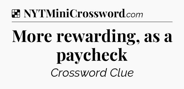 Solution: More rewarding, as a paycheck - NYT Crossword
