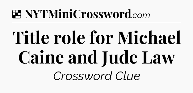 Solution: Title role for Michael Caine and Jude Law - NYT Crossword