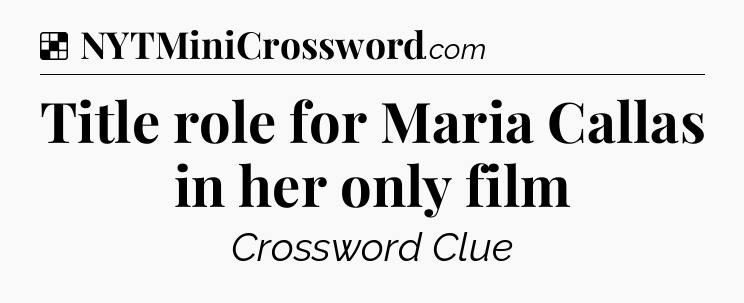 Solution: Title role for Maria Callas in her only film - NYT Crossword