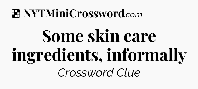 Solution: Some skin care ingredients, informally - NYT Crossword