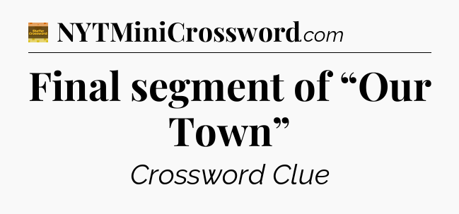 Final segment of “Our Town” - Eugene Sheffer Crossword