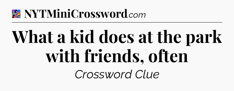 What a kid does at the park with friends, often Crossword Clue