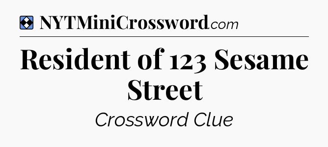 Solution: Resident of 123 Sesame Street - NYT Mini Crossword