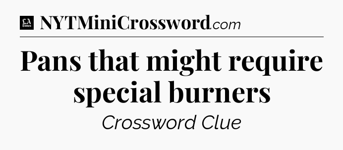 Pans that might require special burners - LA Times Crossword