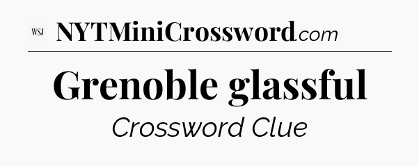 Grenoble glassful - WSJ Crossword
