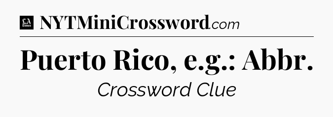 Puerto Rico, e.g.: Abbr - LA Times Crossword