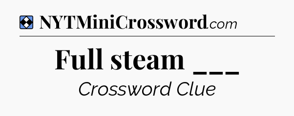 Solution: Full steam ___ - NYT Mini Crossword