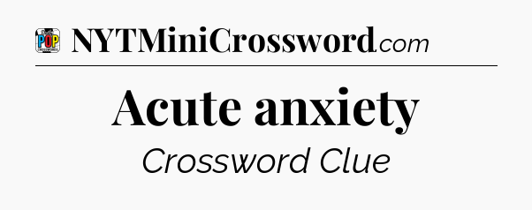 Acute anxiety Crossword Clue