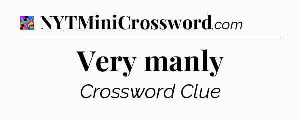 Very manly Crossword Clue