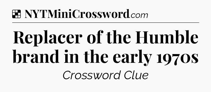 Solution: Replacer of the Humble brand in the early 1970s - NYT Crossword