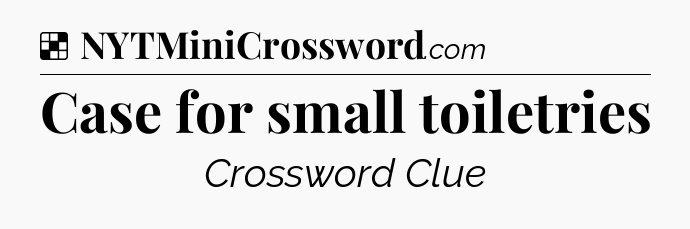 Solution: Case for small toiletries - NYT Crossword
