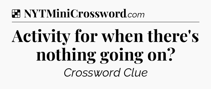 Solution: Activity for when there's nothing going on - NYT Crossword