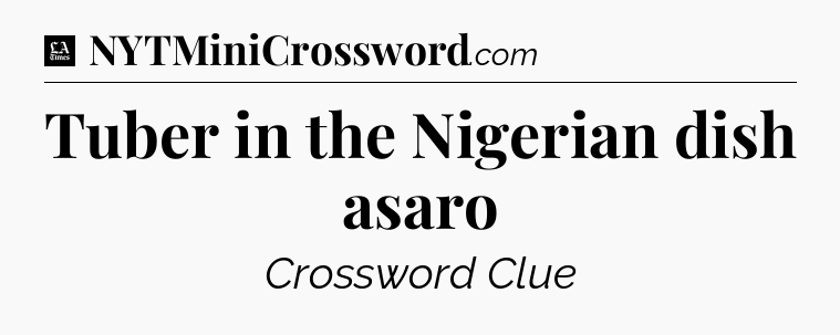 Tuber in the Nigerian dish asaro - LA Times Crossword