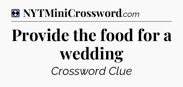 Solution: Provide the food for a wedding - NYT Mini Crossword
