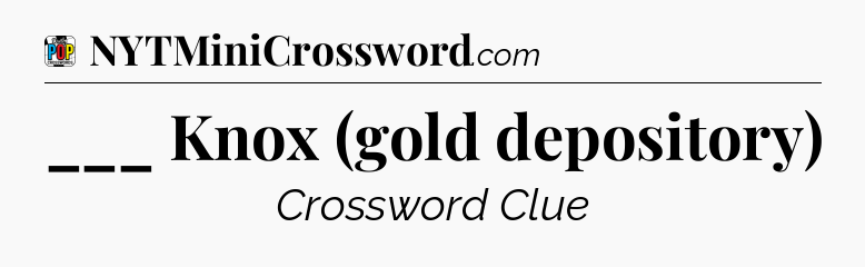 ___ Knox (gold depository) Crossword Clue