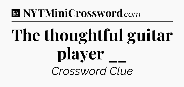 The thoughtful guitar player __ - LA Times Crossword