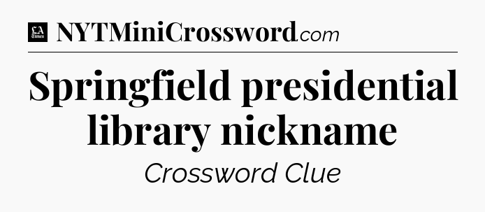 Springfield presidential library nickname - LA Times Crossword