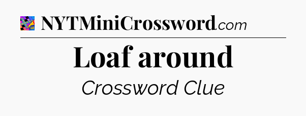 Loaf around Crossword Clue