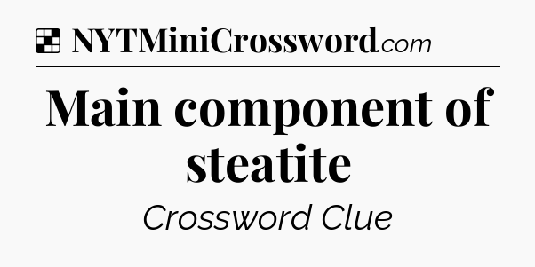 Solution: Main component of steatite - NYT Crossword
