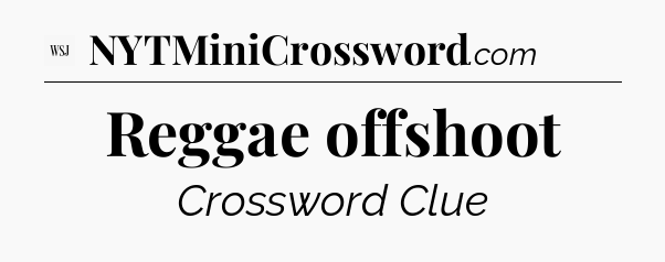 Reggae offshoot - WSJ Crossword