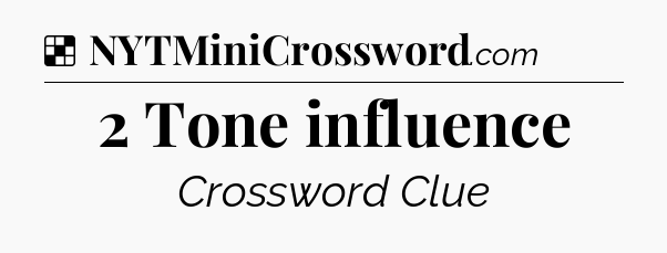 Solution: 2 Tone influence - NYT Crossword