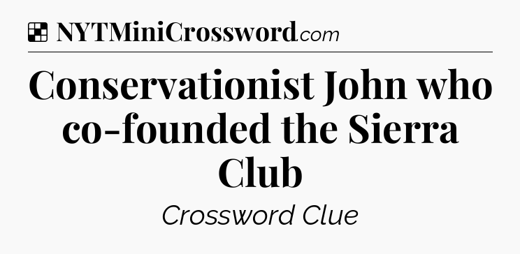 Solution: Conservationist John who co-founded the Sierra Club - NYT Crossword