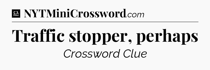 Traffic stopper, perhaps - LA Times Crossword