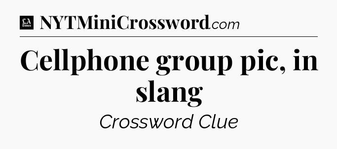 Cellphone group pic, in slang - LA Times Crossword
