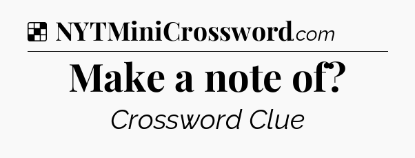 Solution: Make a note of - NYT Crossword