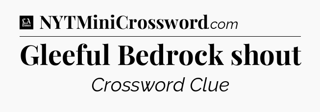 Gleeful Bedrock shout - LA Times Crossword