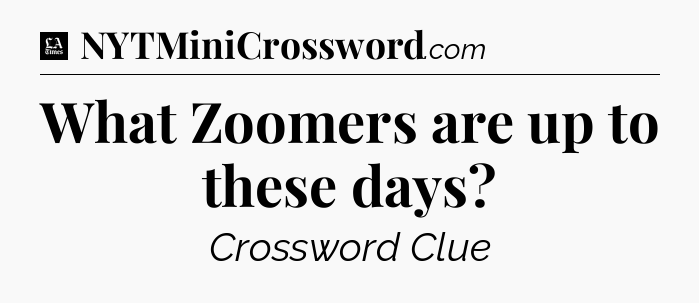 What Zoomers are up to these days - LA Times Crossword