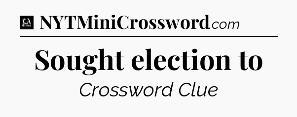 Sought election to - LA Times Crossword