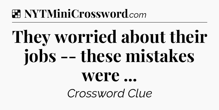 Solution: They worried about their jobs -- these mistakes were  - NYT Crossword