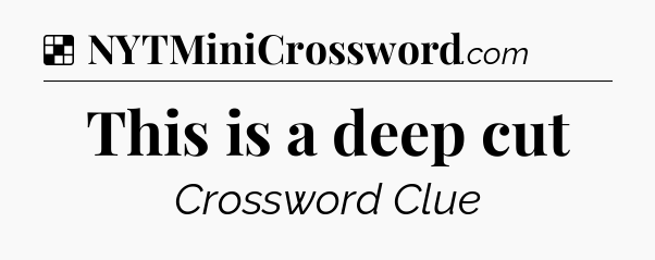 Solution: This is a deep cut - NYT Crossword