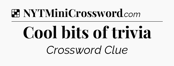 Solution: Cool bits of trivia - NYT Crossword