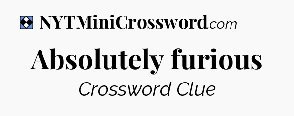 Solution: Absolutely furious - NYT Mini Crossword