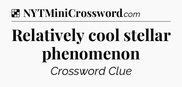 Solution: Relatively cool stellar phenomenon - NYT Crossword