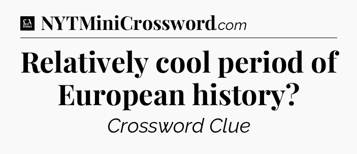 Relatively cool period of European history - LA Times Crossword