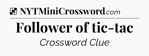 Solution: Follower of tic-tac - NYT Crossword
