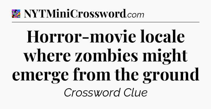 Horror-movie locale where zombies might emerge from the ground Crossword Clue