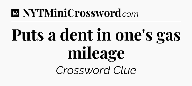 Puts a dent in one's gas mileage - LA Times Crossword