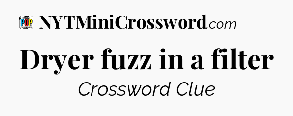 Dryer fuzz in a filter Crossword Clue