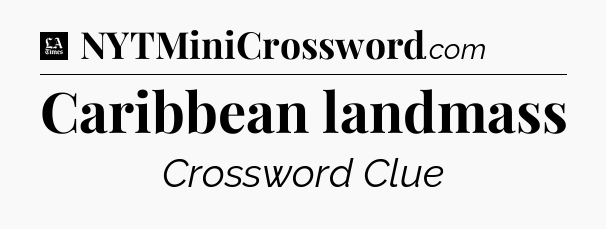Caribbean landmass - LA Times Crossword