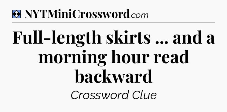 Solution: Full-length skirts ... and a morning hour read backward - NYT Mini Crossword