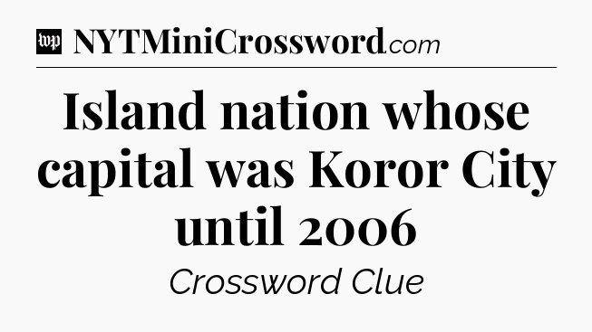 Island nation whose capital was Koror City until 2006 Crossword Clue