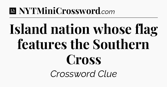 Island nation whose flag features the Southern Cross - LA Times Crossword