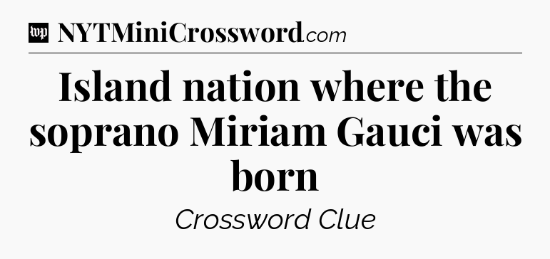 Island nation where the soprano Miriam Gauci was born Crossword Clue