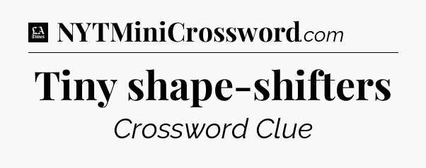 Tiny shape-shifters - LA Times Crossword