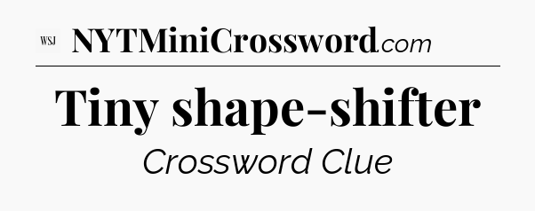 Tiny shape-shifter - WSJ Crossword