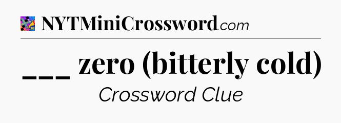 ___ zero (bitterly cold) Crossword Clue